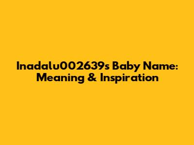 Inadalu002639's Baby Name: Meaning & Inspiration
