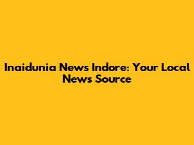 Inaidunia News Indore: Your Local News Source