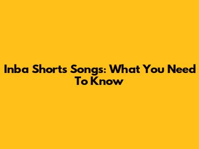 Inba Shorts Songs: What You Need To Know