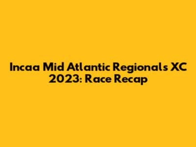 Incaa Mid Atlantic Regionals XC 2023: Race Recap