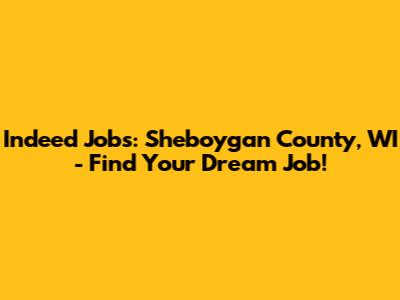 Indeed Jobs: Sheboygan County, WI - Find Your Dream Job!