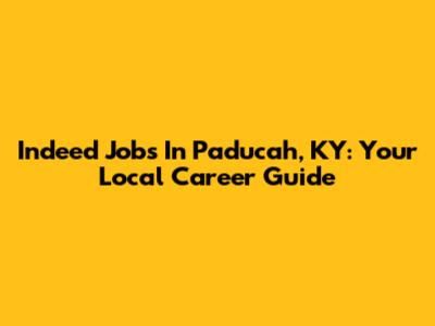 Indeed Jobs In Paducah, KY: Your Local Career Guide