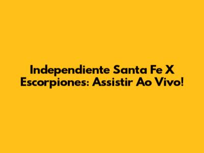Independiente Santa Fe X Escorpiones: Assistir Ao Vivo!