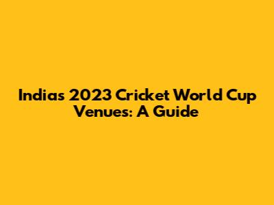India's 2023 Cricket World Cup Venues: A Guide