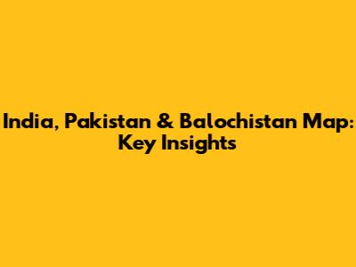 India, Pakistan & Balochistan Map: Key Insights
