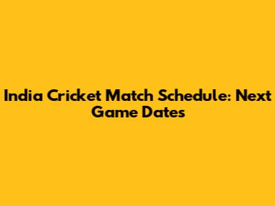 India Cricket Match Schedule: Next Game Dates