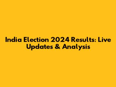 India Election 2024 Results: Live Updates & Analysis