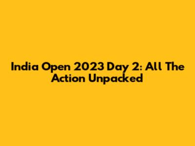India Open 2023 Day 2: All The Action Unpacked