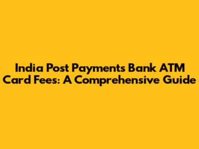 India Post Payments Bank ATM Card Fees: A Comprehensive Guide