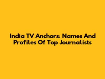 India TV Anchors: Names And Profiles Of Top Journalists