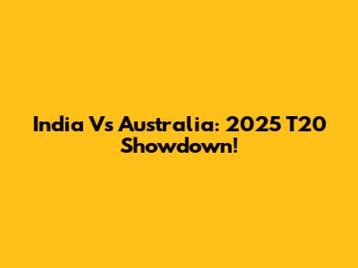 India Vs Australia: 2025 T20 Showdown!