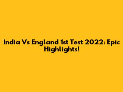 India Vs England 1st Test 2022: Epic Highlights!