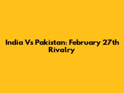 India Vs Pakistan: February 27th Rivalry