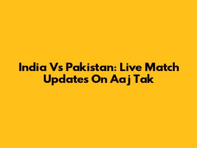 India Vs Pakistan: Live Match Updates On Aaj Tak