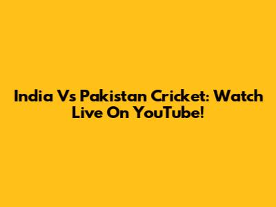 India Vs Pakistan Cricket: Watch Live On YouTube!