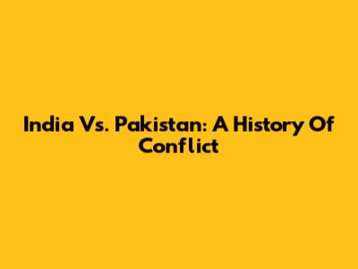 India Vs. Pakistan: A History Of Conflict
