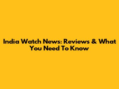India Watch News: Reviews & What You Need To Know
