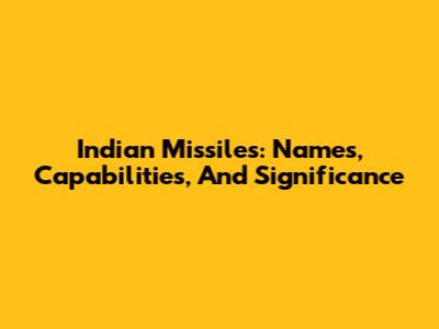 Indian Missiles: Names, Capabilities, And Significance