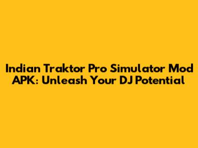 Indian Traktor Pro Simulator Mod APK: Unleash Your DJ Potential