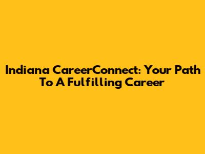 Indiana CareerConnect: Your Path To A Fulfilling Career
