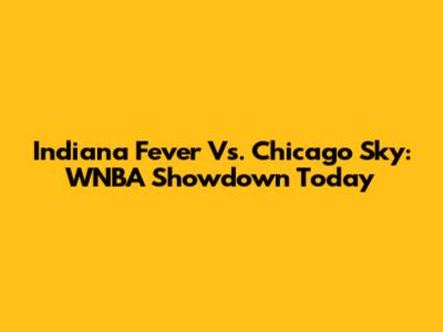 Indiana Fever Vs. Chicago Sky: WNBA Showdown Today