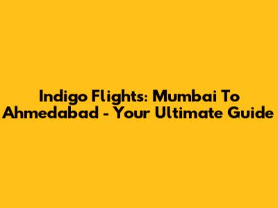 Indigo Flights: Mumbai To Ahmedabad - Your Ultimate Guide