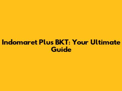 Indomaret Plus BKT: Your Ultimate Guide