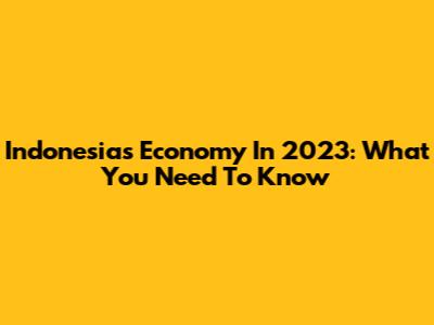 Indonesia's Economy In 2023: What You Need To Know