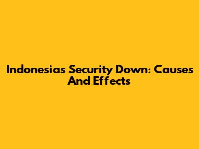 Indonesia's Security Down: Causes And Effects