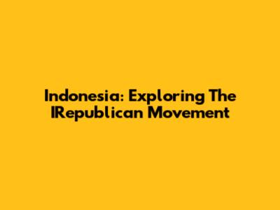 Indonesia: Exploring The IRepublican Movement