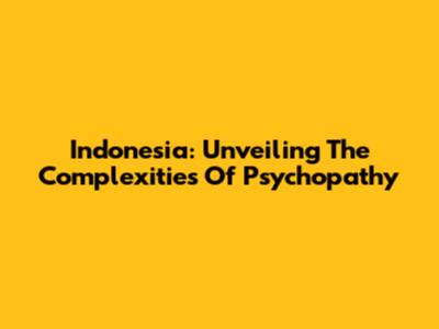 Indonesia: Unveiling The Complexities Of Psychopathy