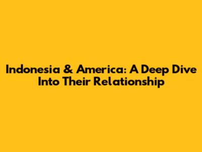 Indonesia & America: A Deep Dive Into Their Relationship