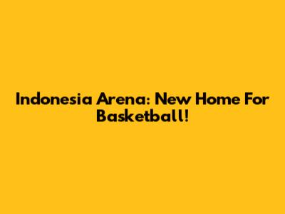 Indonesia Arena: New Home For Basketball!
