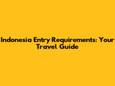 Indonesia Entry Requirements: Your Travel Guide