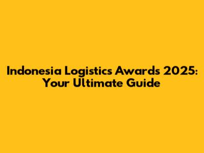 Indonesia Logistics Awards 2025: Your Ultimate Guide