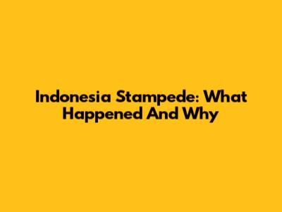 Indonesia Stampede: What Happened And Why