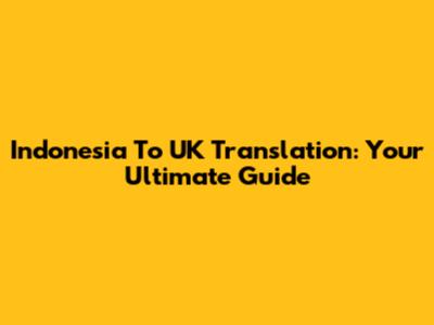 Indonesia To UK Translation: Your Ultimate Guide