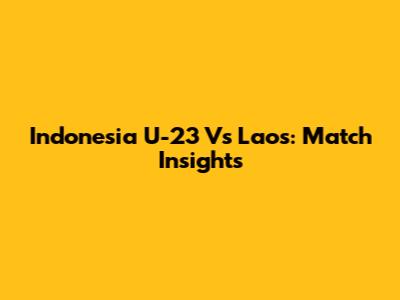Indonesia U-23 Vs Laos: Match Insights