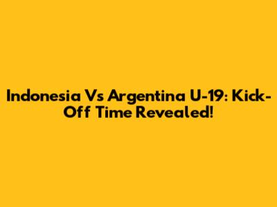 Indonesia Vs Argentina U-19: Kick-Off Time Revealed!