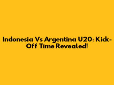 Indonesia Vs Argentina U20: Kick-Off Time Revealed!