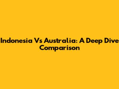 Indonesia Vs Australia: A Deep Dive Comparison