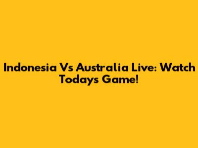 Indonesia Vs Australia Live: Watch Today's Game!