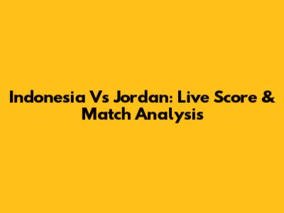 Indonesia Vs Jordan: Live Score & Match Analysis