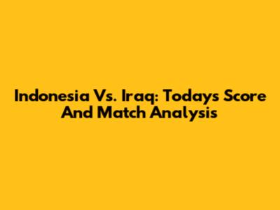 Indonesia Vs. Iraq: Today's Score And Match Analysis