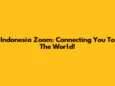 Indonesia Zoom: Connecting You To The World!
