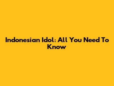 Indonesian Idol: All You Need To Know