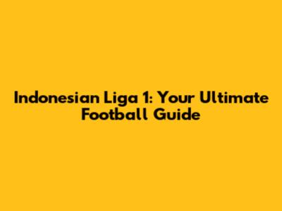 Indonesian Liga 1: Your Ultimate Football Guide