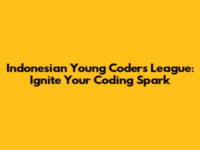 Indonesian Young Coders League: Ignite Your Coding Spark
