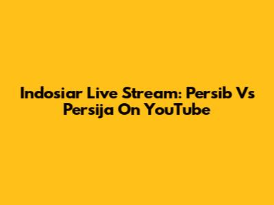 Indosiar Live Stream: Persib Vs Persija On YouTube
