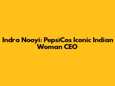 Indra Nooyi: PepsiCo's Iconic Indian Woman CEO